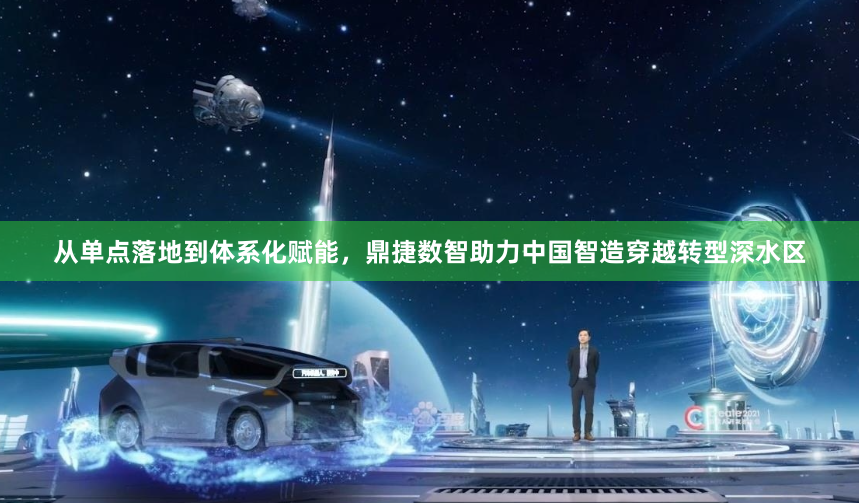 从单点落地到体系化赋能，鼎捷数智助力中国智造穿越转型深水区