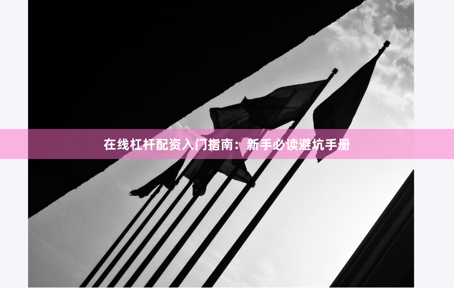 在线杠杆配资入门指南：新手必读避坑手册