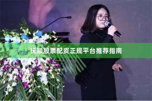 抚顺股票配资正规平台推荐指南